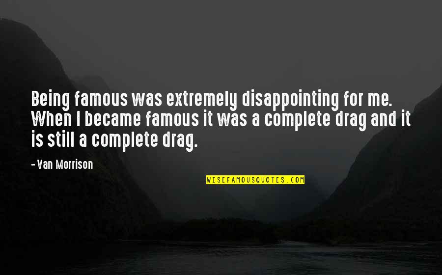 Famous Drag Quotes By Van Morrison: Being famous was extremely disappointing for me. When