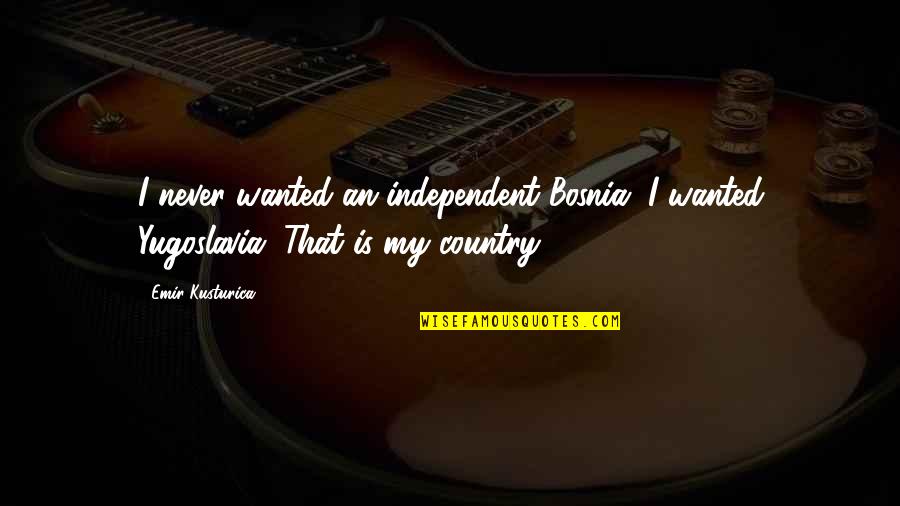 Famous Dragon Ball Quotes By Emir Kusturica: I never wanted an independent Bosnia. I wanted