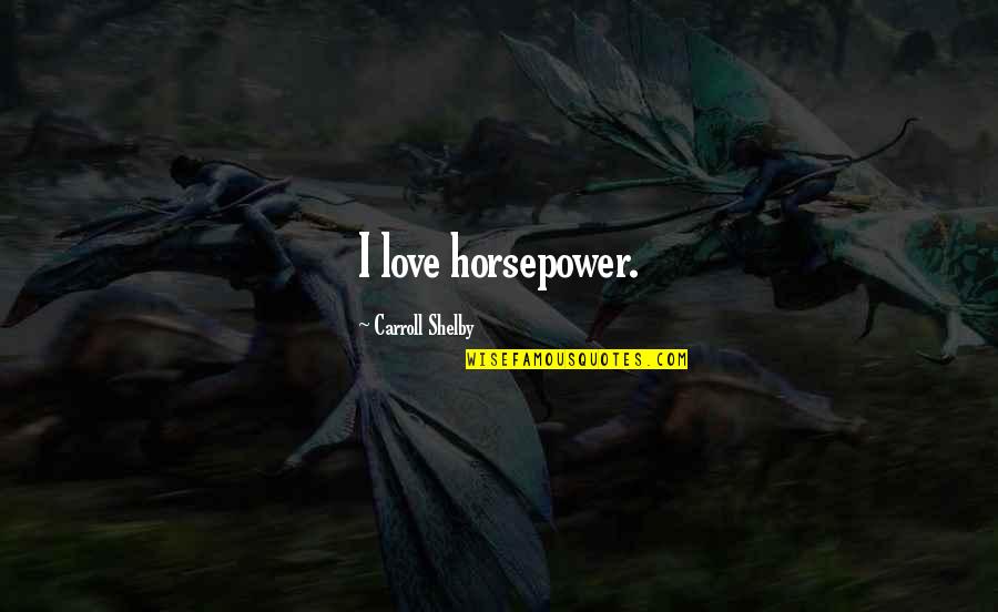 Famous Drawings Quotes By Carroll Shelby: I love horsepower.