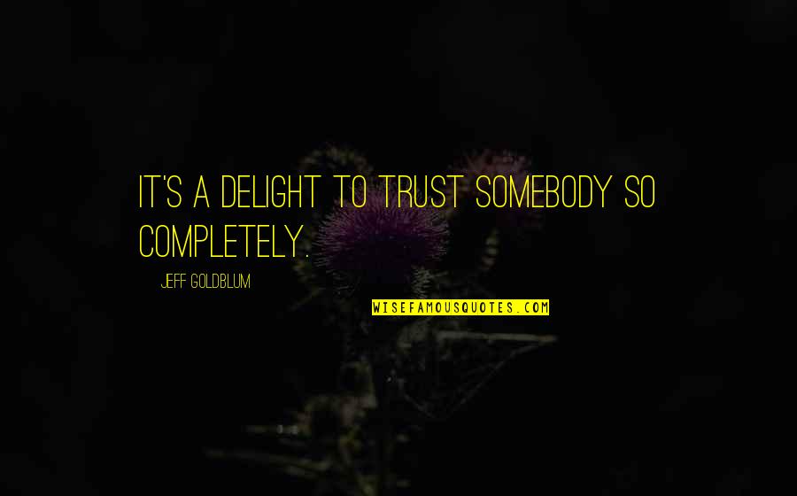 Famous Duck Hunting Quotes By Jeff Goldblum: It's a delight to trust somebody so completely.