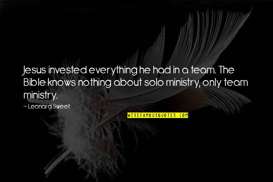 Famous Duos Quotes By Leonard Sweet: Jesus invested everything he had in a team. Famous Duos Quotes By Leonard Sweet: Jesus invested everything he had in a team.