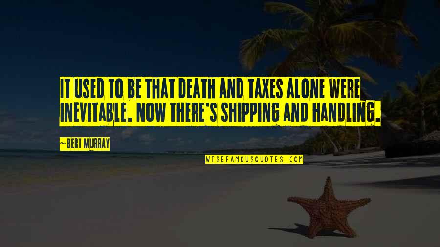 Famous Dwelling On The Past Quotes By Bert Murray: It used to be that death and taxes Famous Dwelling On The Past Quotes By Bert Murray: It used to be that death and taxes