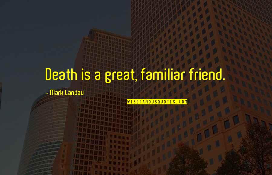 Famous Dwelling On The Past Quotes By Mark Landau: Death is a great, familiar friend. Famous Dwelling On The Past Quotes By Mark Landau: Death is a great, familiar friend.