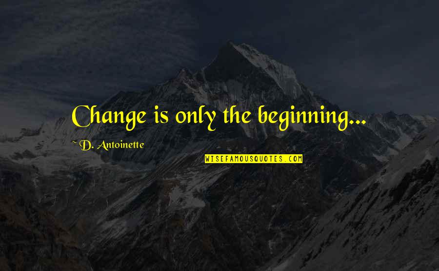 Famous East Indian Quotes By D. Antoinette: Change is only the beginning...