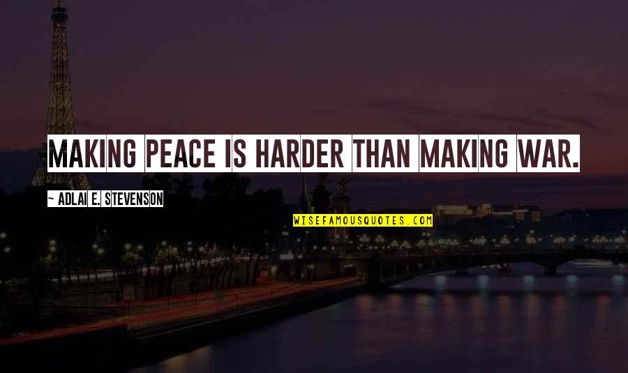 Famous Econ Quotes By Adlai E. Stevenson: Making peace is harder than making war.