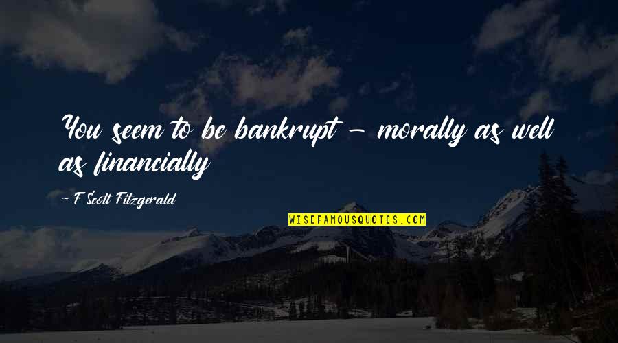 Famous Educators Quotes By F Scott Fitzgerald: You seem to be bankrupt - morally as Famous Educators Quotes By F Scott Fitzgerald: You seem to be bankrupt - morally as