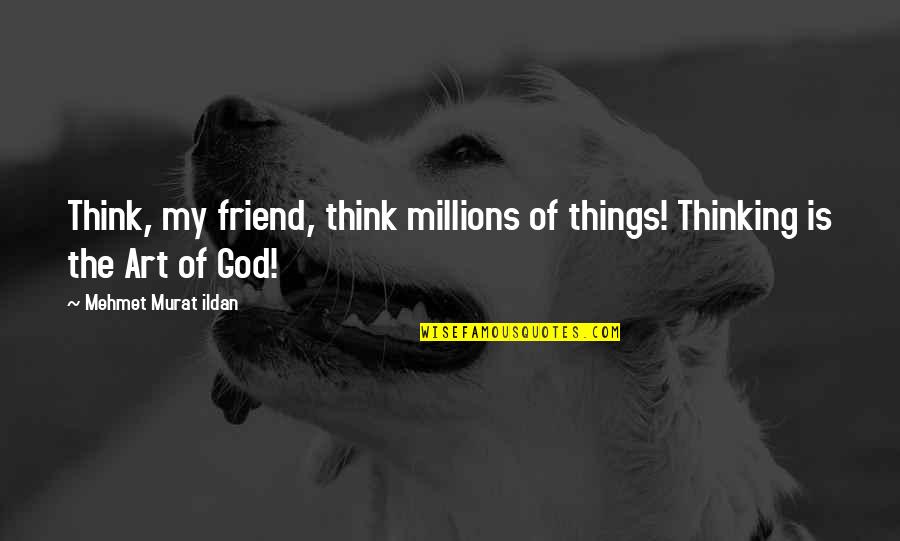 Famous Efficiency Quotes By Mehmet Murat Ildan: Think, my friend, think millions of things! Thinking
