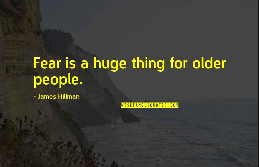 Famous Elearning Quotes By James Hillman: Fear is a huge thing for older people. Famous Elearning Quotes By James Hillman: Fear is a huge thing for older people.