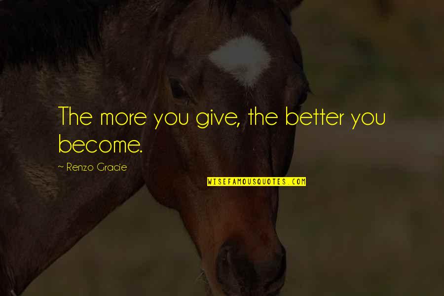 Famous Elementary Educational Quotes By Renzo Gracie: The more you give, the better you become.
