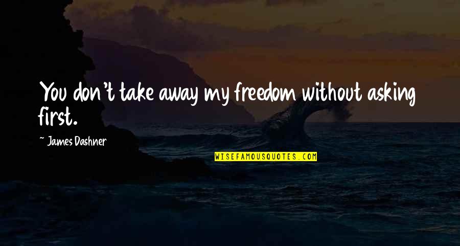 Famous Elephant Quotes By James Dashner: You don't take away my freedom without asking Famous Elephant Quotes By James Dashner: You don't take away my freedom without asking