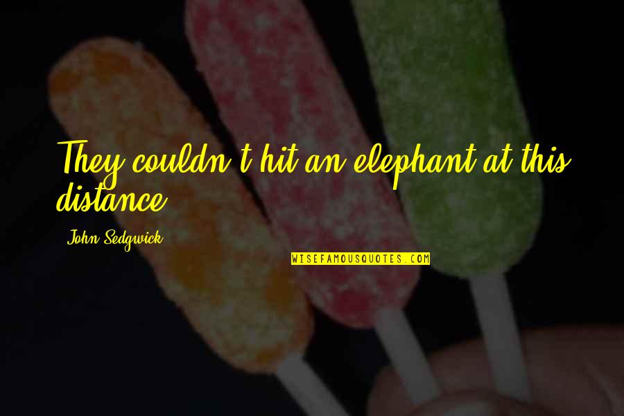 Famous Elephant Quotes By John Sedgwick: They couldn't hit an elephant at this distance. Famous Elephant Quotes By John Sedgwick: They couldn't hit an elephant at this distance.