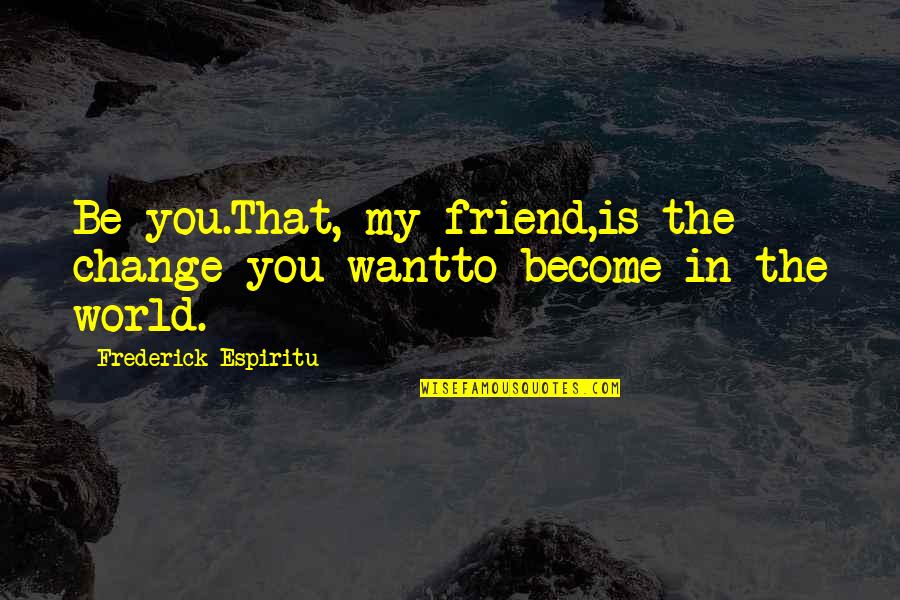 Famous Ellipsis Quotes By Frederick Espiritu: Be you.That, my friend,is the change you wantto Famous Ellipsis Quotes By Frederick Espiritu: Be you.That, my friend,is the change you wantto