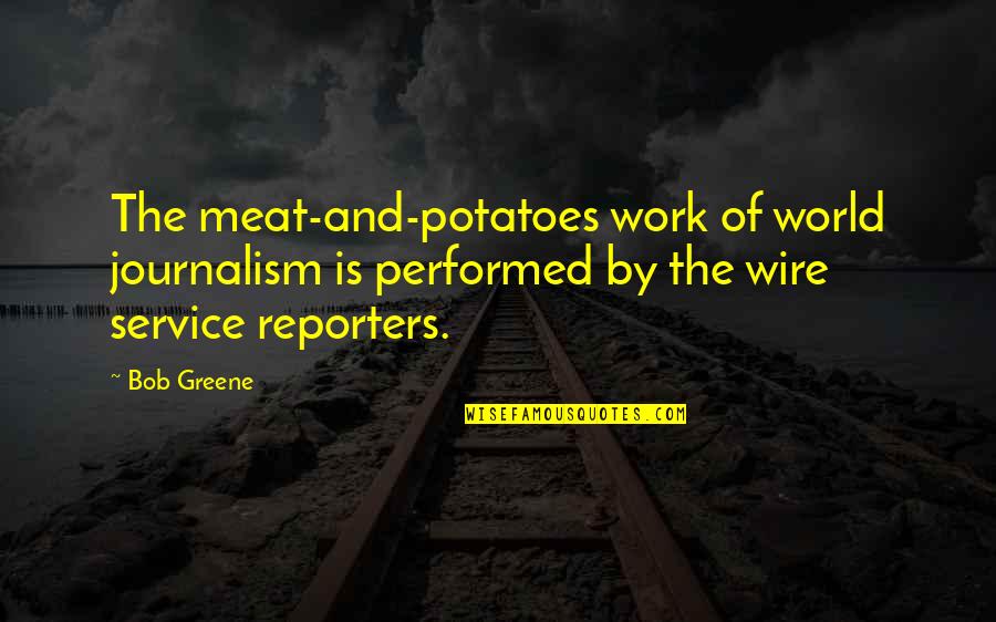 Famous Eloise Quotes By Bob Greene: The meat-and-potatoes work of world journalism is performed