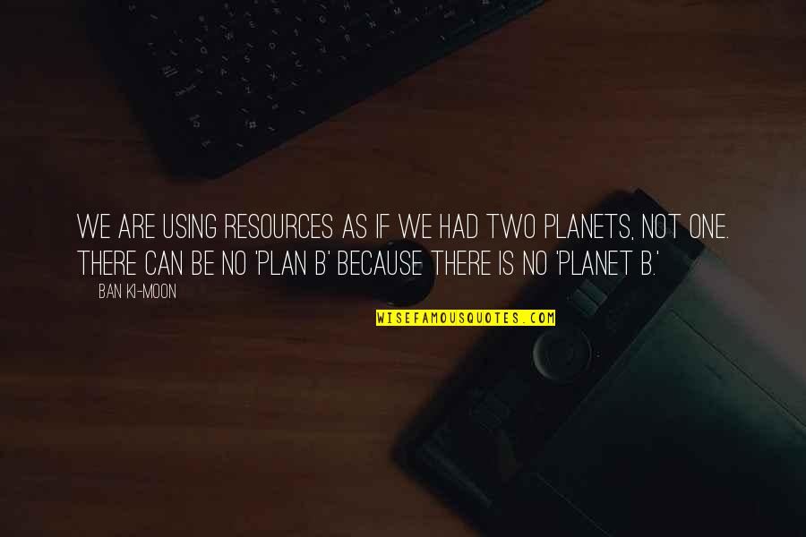 Famous Emergency Preparedness Quotes By Ban Ki-moon: We are using resources as if we had Famous Emergency Preparedness Quotes By Ban Ki-moon: We are using resources as if we had