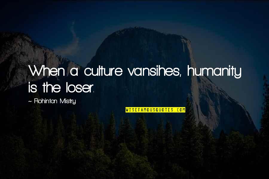 Famous Empowering Quotes By Rohinton Mistry: When a culture vansihes, humanity is the loser.