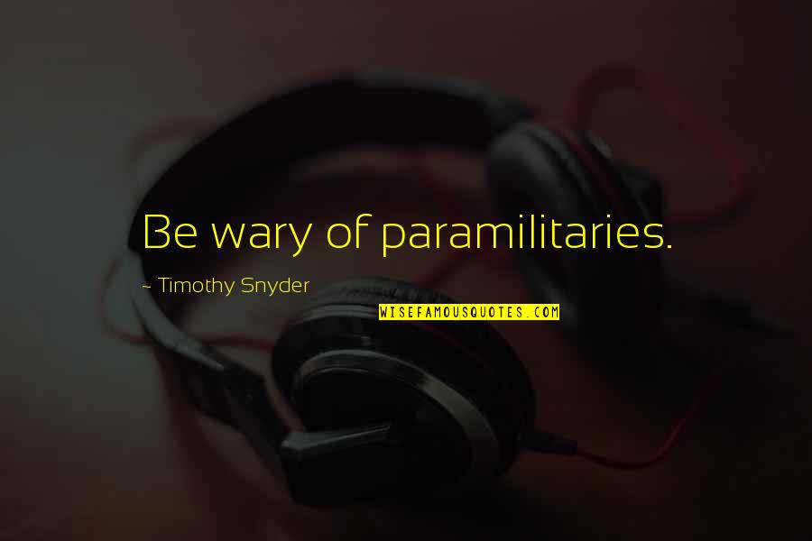 Famous Encouraging Quotes By Timothy Snyder: Be wary of paramilitaries.