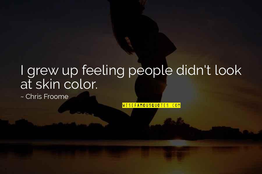 Famous Endearing Quotes By Chris Froome: I grew up feeling people didn't look at Famous Endearing Quotes By Chris Froome: I grew up feeling people didn't look at
