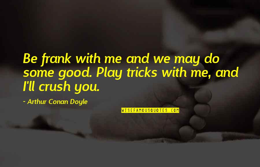 Famous Ended Love Quotes By Arthur Conan Doyle: Be frank with me and we may do