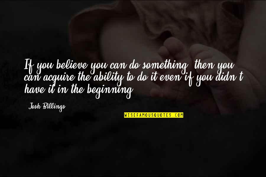 Famous Ended Love Quotes By Josh Billings: If you believe you can do something, then