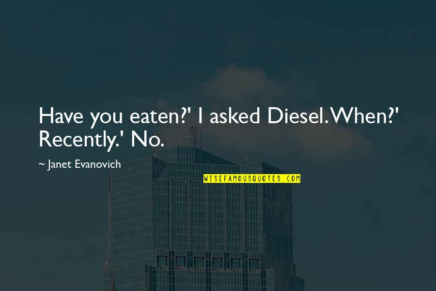 Famous Engineers And Their Quotes By Janet Evanovich: Have you eaten?' I asked Diesel. When?' Recently.'