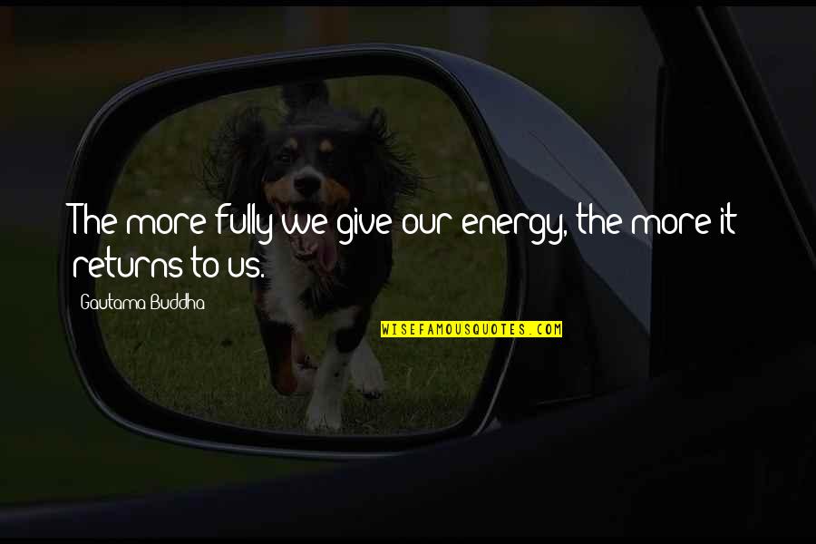 Famous Entrapment Quotes By Gautama Buddha: The more fully we give our energy, the