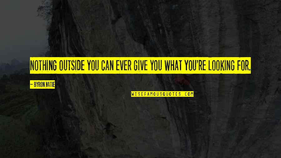 Famous Entry Quotes By Byron Katie: Nothing outside you can ever give you what