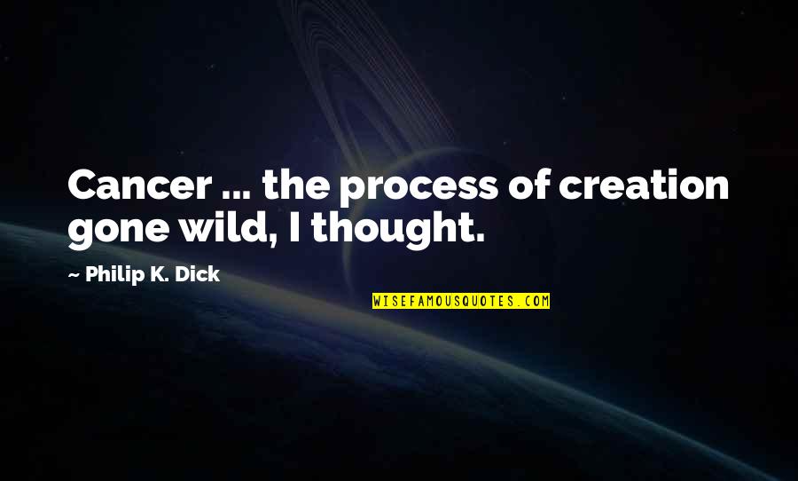 Famous Environmental Quotes By Philip K. Dick: Cancer ... the process of creation gone wild, Famous Environmental Quotes By Philip K. Dick: Cancer ... the process of creation gone wild,