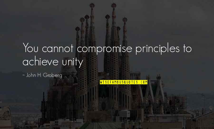 Famous Ernest Dimnet Quotes By John H. Groberg: You cannot compromise principles to achieve unity