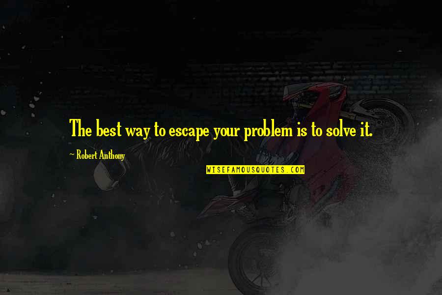 Famous Escape Quotes By Robert Anthony: The best way to escape your problem is