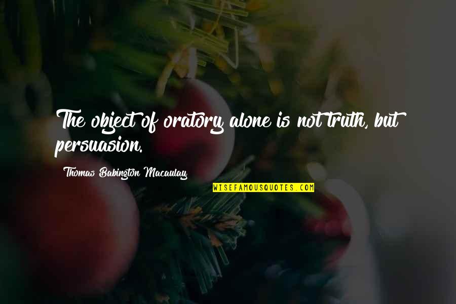 Famous Esl Quotes By Thomas Babington Macaulay: The object of oratory alone is not truth,