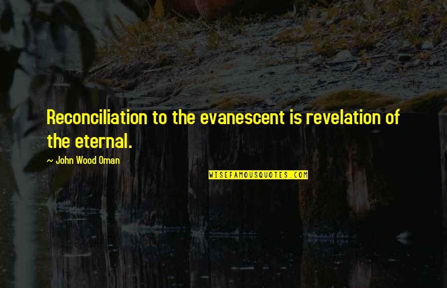 Famous Ethical Quotes By John Wood Oman: Reconciliation to the evanescent is revelation of the