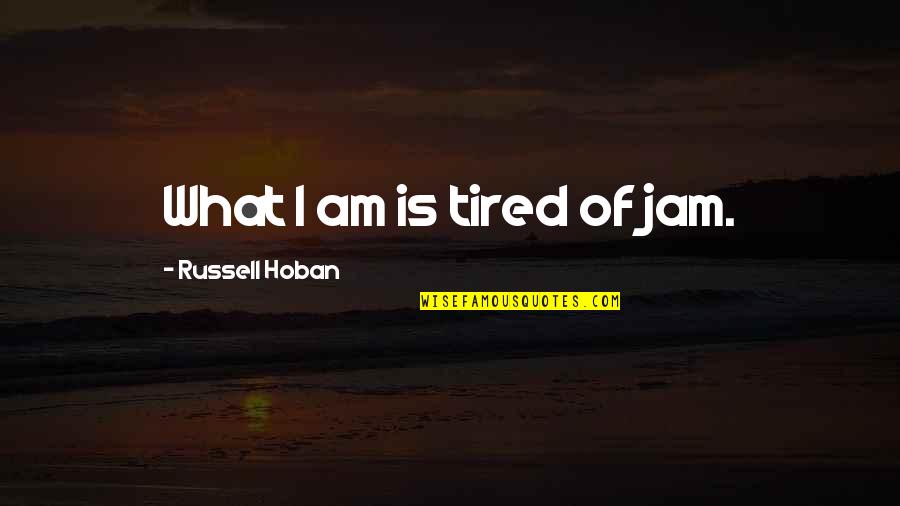 Famous Ethical Quotes By Russell Hoban: What I am is tired of jam.