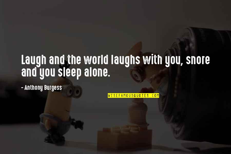 Famous Euphemism Quotes By Anthony Burgess: Laugh and the world laughs with you, snore