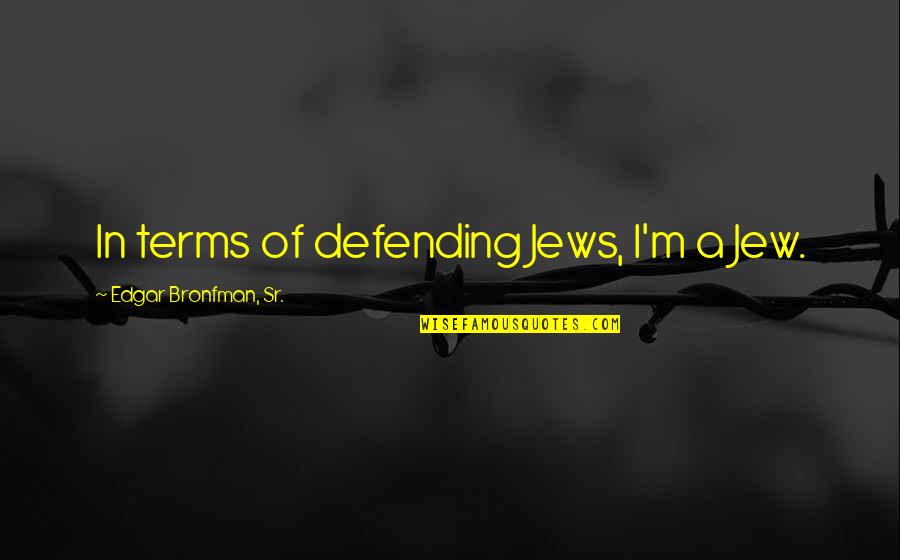 Famous Everyday Quotes By Edgar Bronfman, Sr.: In terms of defending Jews, I'm a Jew.