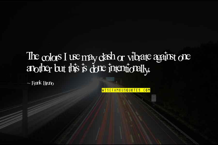 Famous Executive Quotes By Frank Bruno: The colors I use may clash or vibrate Famous Executive Quotes By Frank Bruno: The colors I use may clash or vibrate