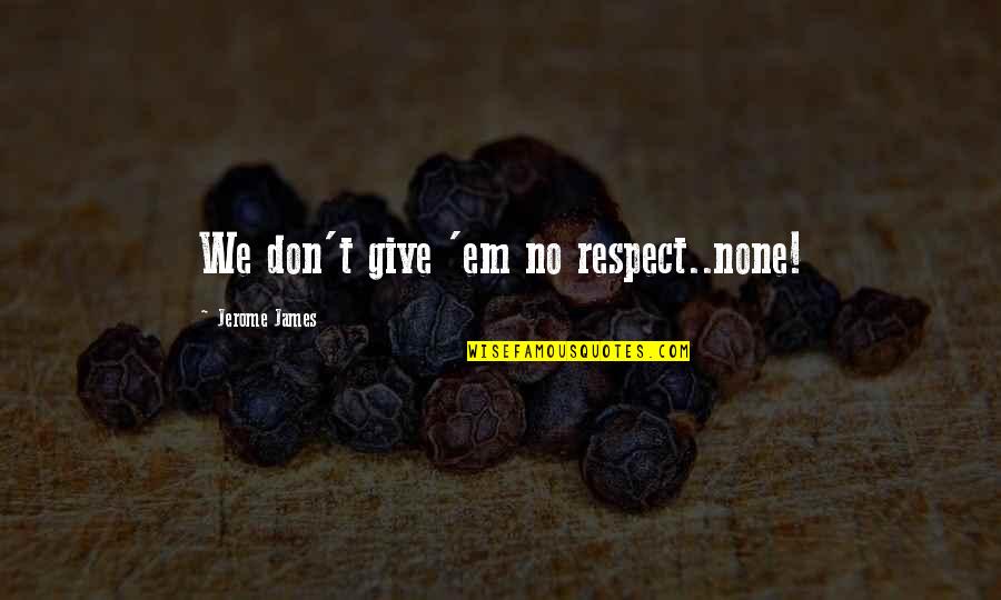 Famous Factory Farm Quotes By Jerome James: We don't give 'em no respect..none!