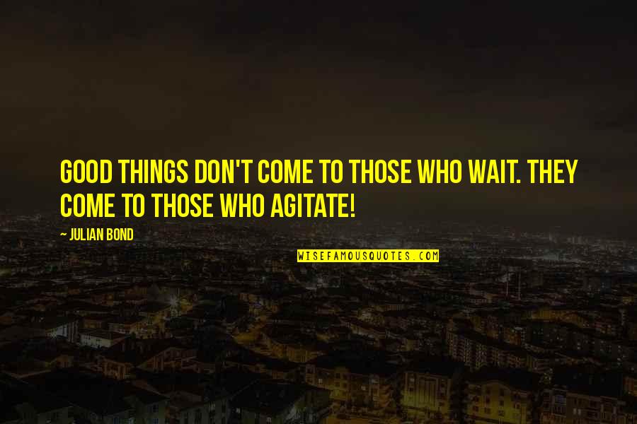 Famous Fallout Quotes By Julian Bond: Good things don't come to those who wait.