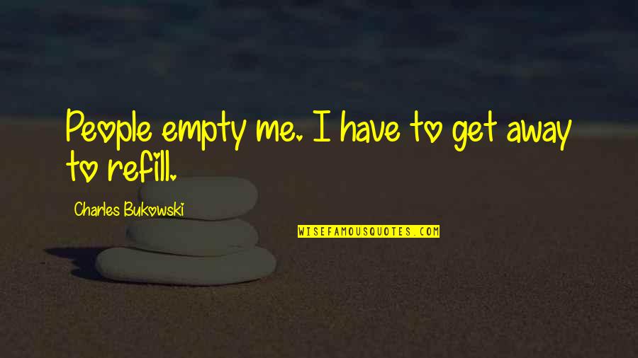 Famous False Quotes By Charles Bukowski: People empty me. I have to get away