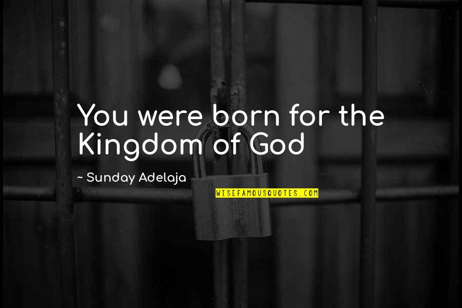 Famous Family Dinners Quotes By Sunday Adelaja: You were born for the Kingdom of God