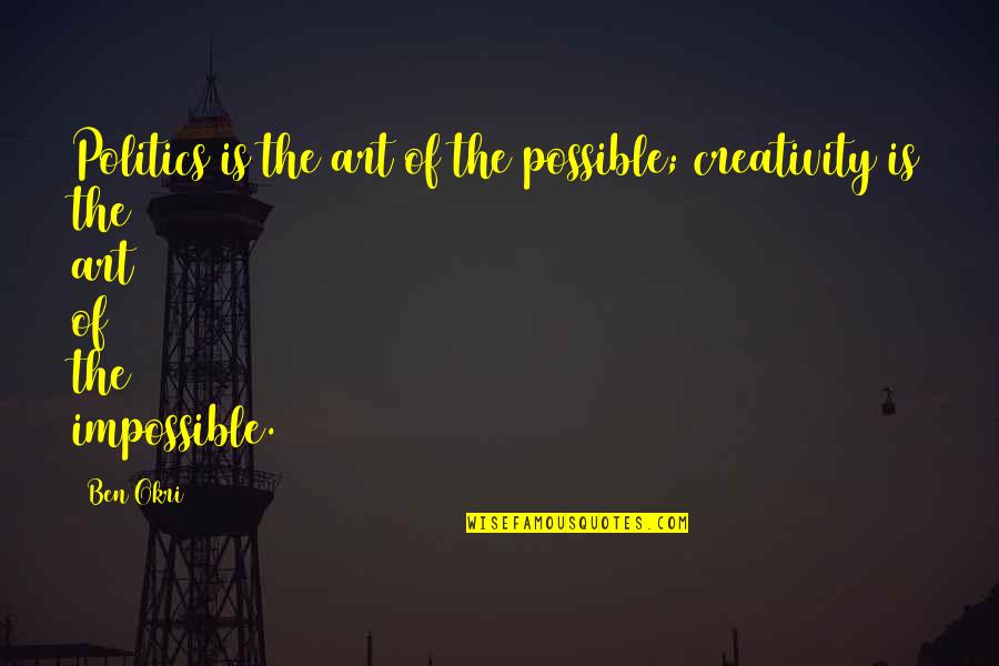 Famous Family Matters Quotes By Ben Okri: Politics is the art of the possible; creativity