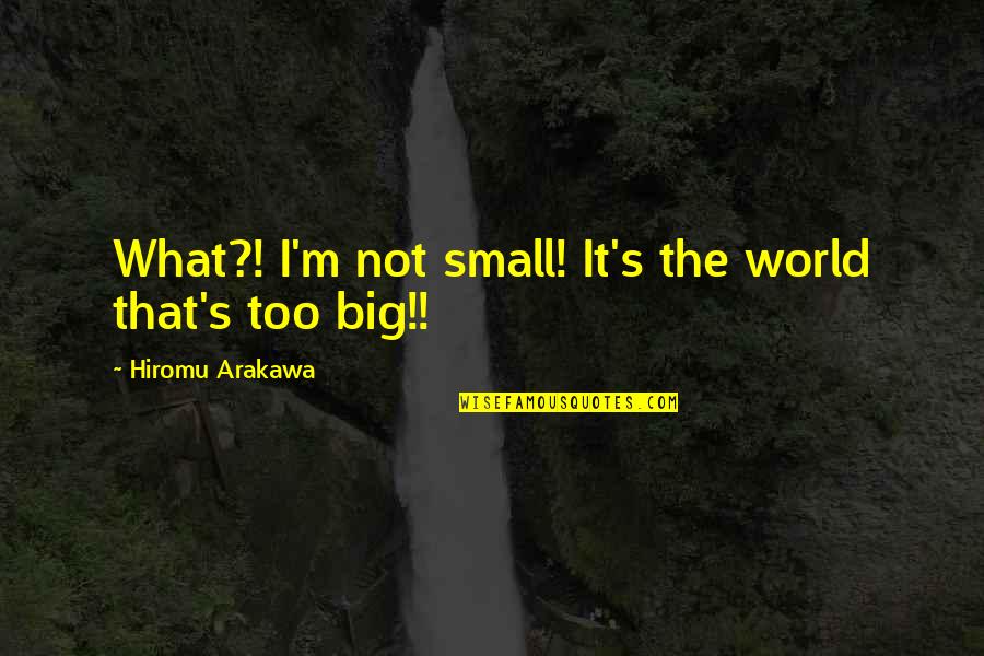 Famous Fandom Quotes By Hiromu Arakawa: What?! I'm not small! It's the world that's