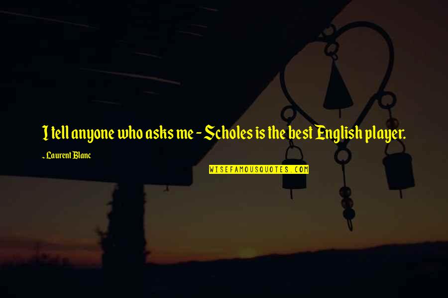 Famous Fantasy Quotes By Laurent Blanc: I tell anyone who asks me - Scholes Famous Fantasy Quotes By Laurent Blanc: I tell anyone who asks me - Scholes