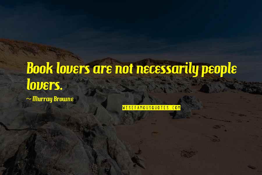 Famous Farms Quotes By Murray Browne: Book lovers are not necessarily people lovers.