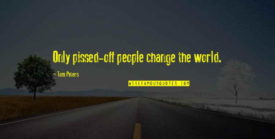 Famous Fat Bastard Quotes By Tom Peters: Only pissed-off people change the world.