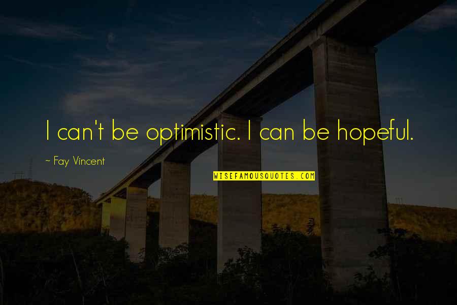 Famous Fdny Quotes By Fay Vincent: I can't be optimistic. I can be hopeful.