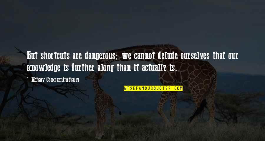 Famous Feel Better Quotes By Mihaly Csikszentmihalyi: But shortcuts are dangerous; we cannot delude ourselves Famous Feel Better Quotes By Mihaly Csikszentmihalyi: But shortcuts are dangerous; we cannot delude ourselves