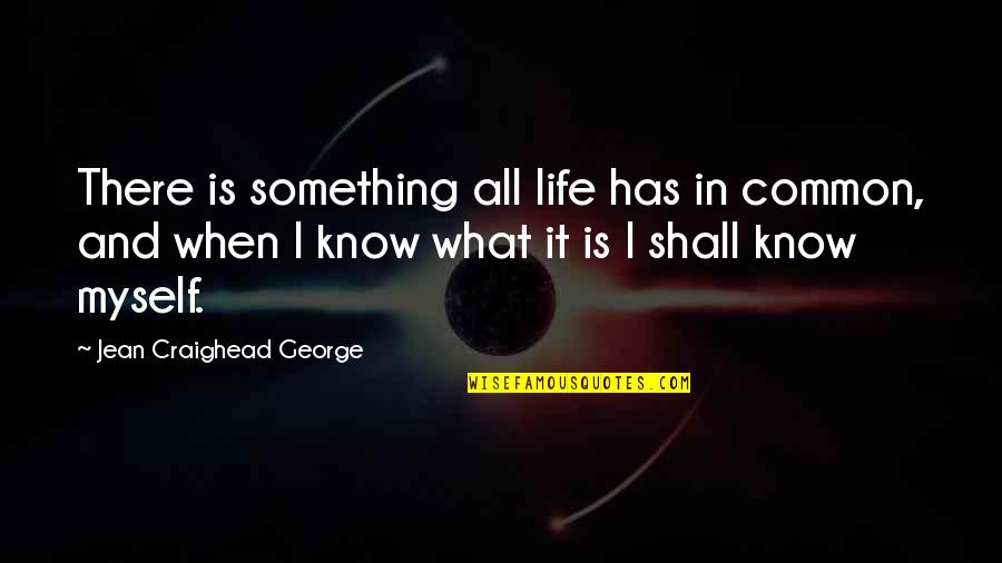 Famous Feeling Inadequate Quotes By Jean Craighead George: There is something all life has in common, Famous Feeling Inadequate Quotes By Jean Craighead George: There is something all life has in common,
