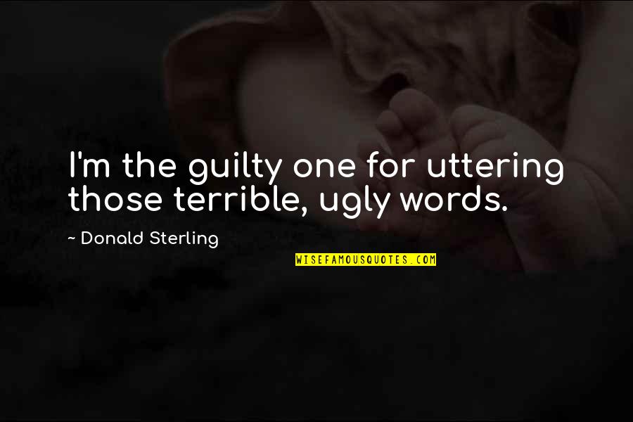Famous Female Gangster Quotes By Donald Sterling: I'm the guilty one for uttering those terrible,