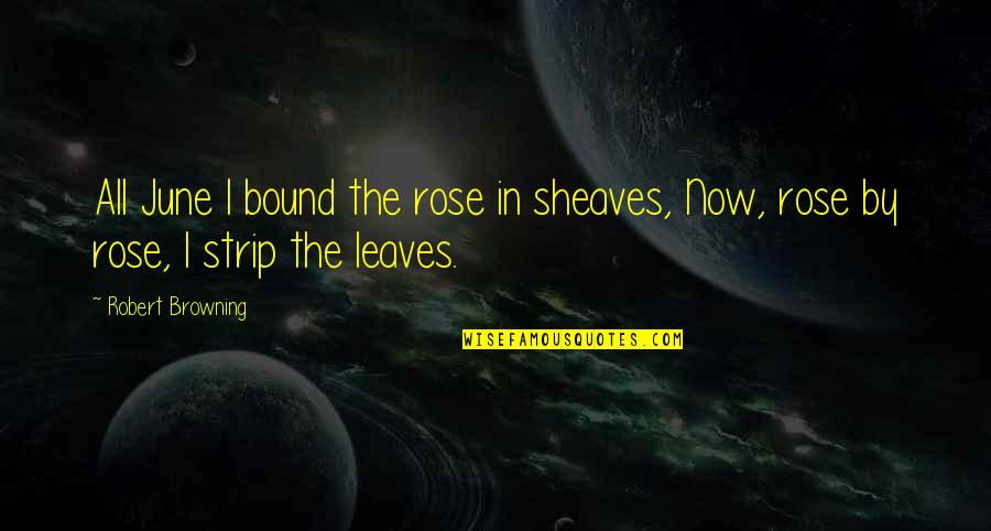 Famous Femininity Quotes By Robert Browning: All June I bound the rose in sheaves,