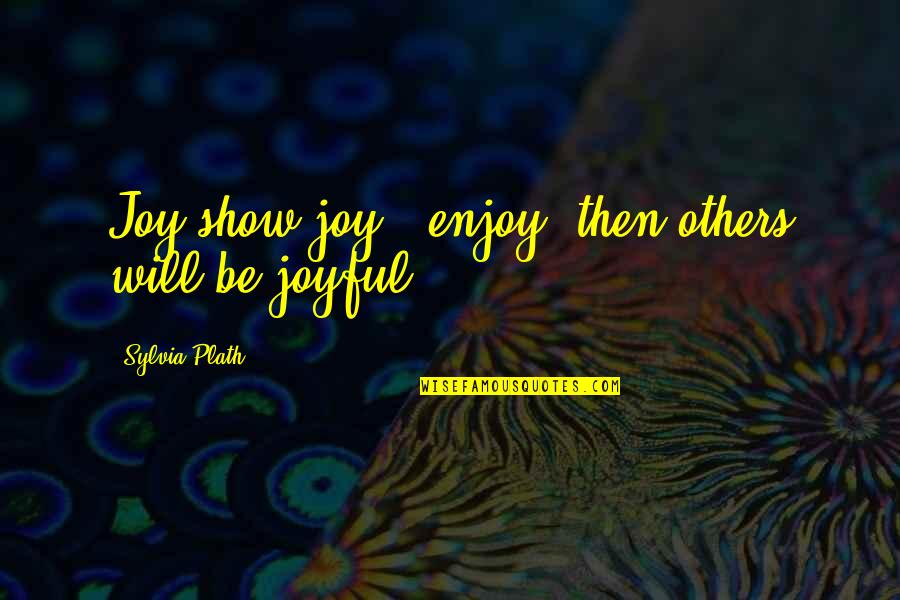 Famous Fiction Book Quotes By Sylvia Plath: Joy:show joy & enjoy: then others will be